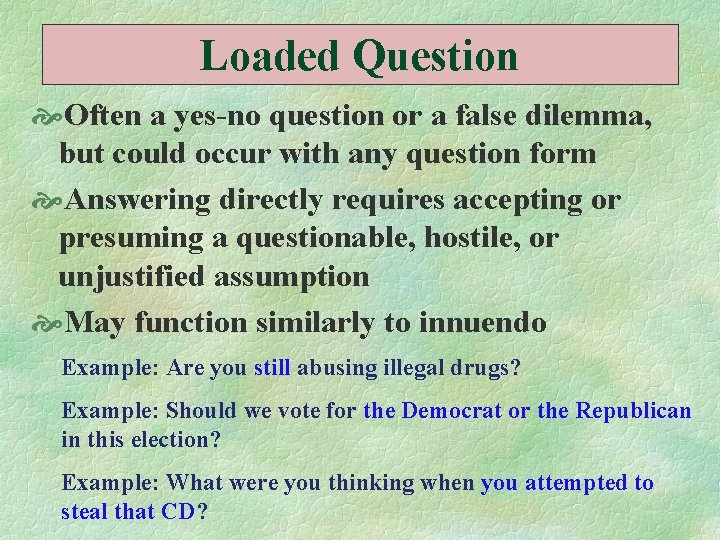 Loaded Question Often a yes-no question or a false dilemma, but could occur with