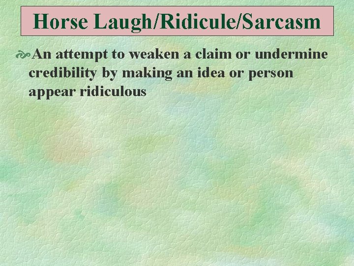 Horse Laugh/Ridicule/Sarcasm An attempt to weaken a claim or undermine credibility by making an