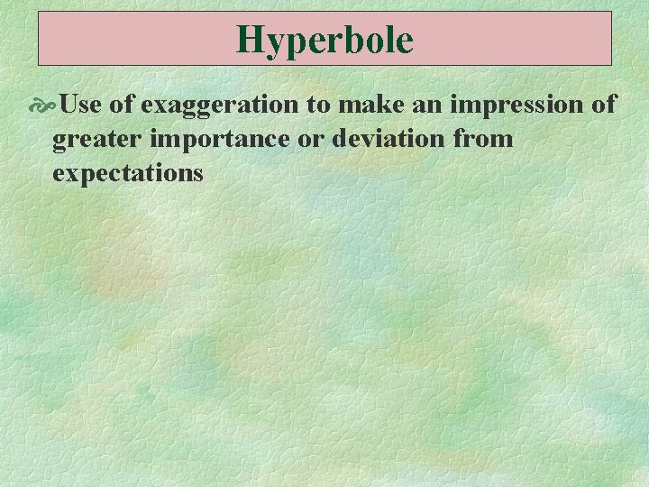 Hyperbole Use of exaggeration to make an impression of greater importance or deviation from