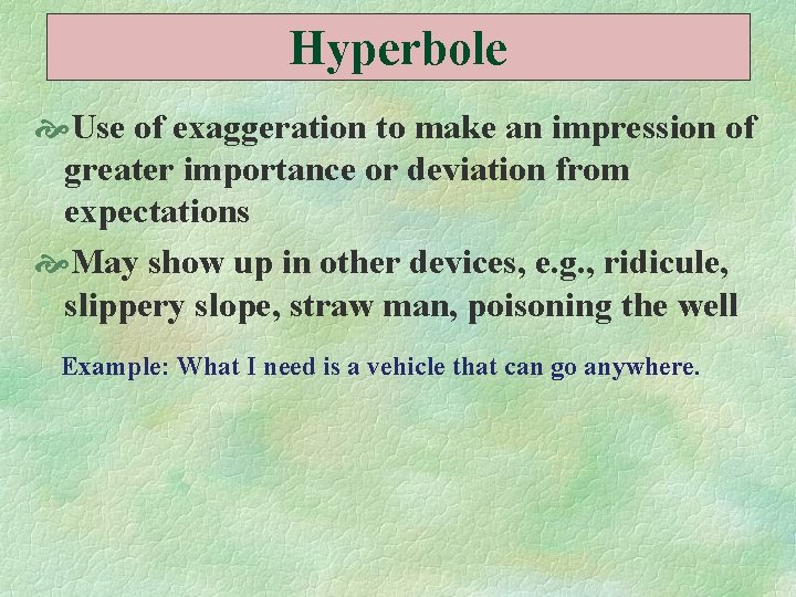 Hyperbole Use of exaggeration to make an impression of greater importance or deviation from