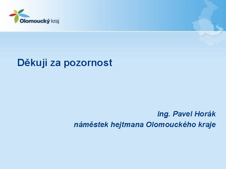 Děkuji za pozornost Ing. Pavel Horák náměstek hejtmana Olomouckého kraje 