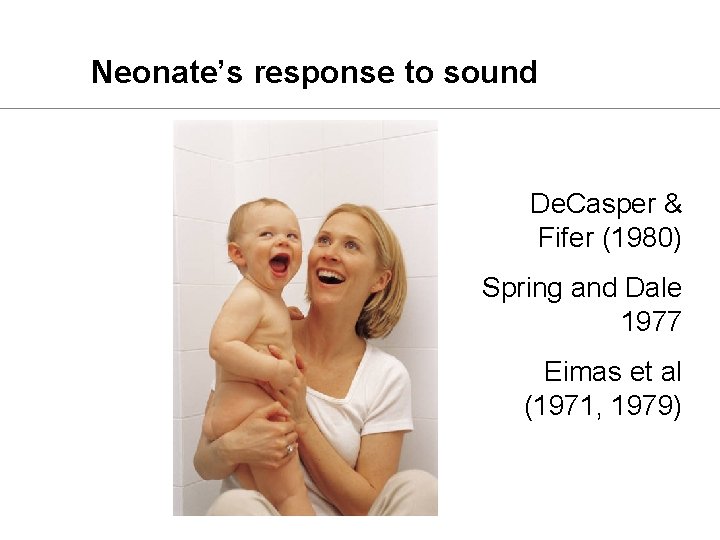 Neonate’s response to sound De. Casper & Fifer (1980) Spring and Dale 1977 Eimas