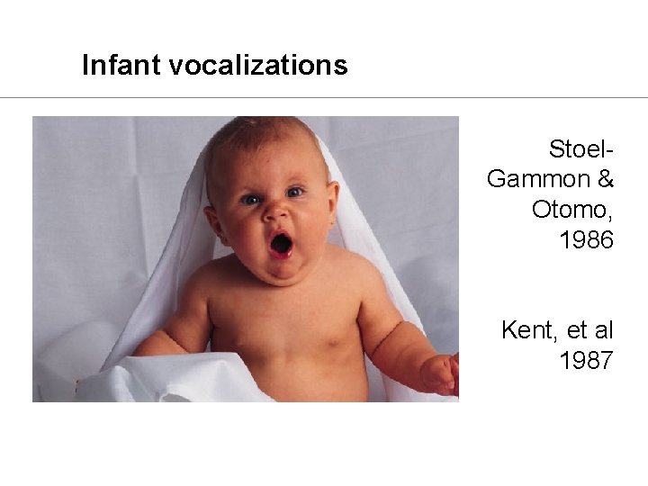 Infant vocalizations Stoel. Gammon & Otomo, 1986 Kent, et al 1987 