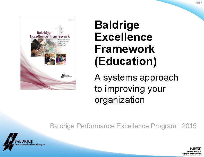2015 Baldrige Excellence Framework (Education) A systems approach to improving your organization Baldrige Performance