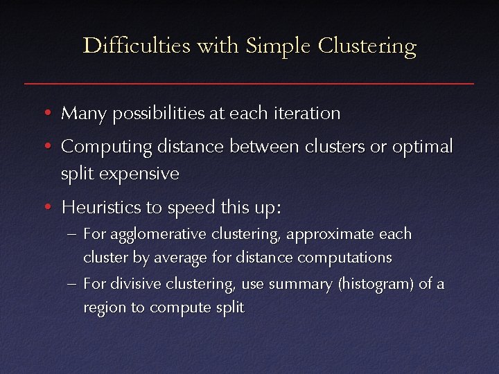 Difficulties with Simple Clustering • Many possibilities at each iteration • Computing distance between