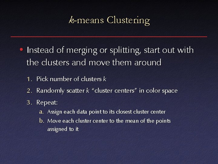 k-means Clustering • Instead of merging or splitting, start out with the clusters and
