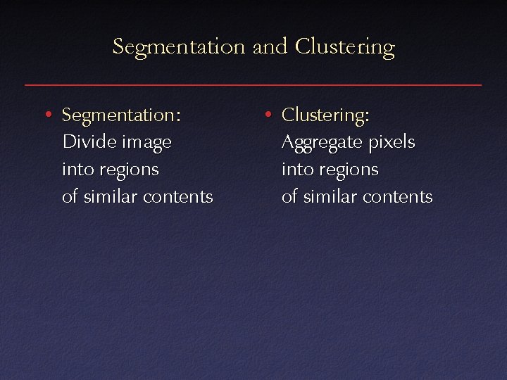 Segmentation and Clustering • Segmentation: Divide image into regions of similar contents • Clustering: