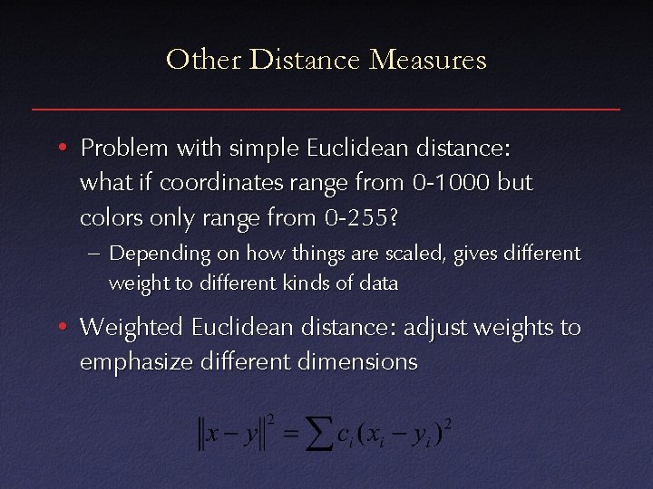 Other Distance Measures • Problem with simple Euclidean distance: what if coordinates range from