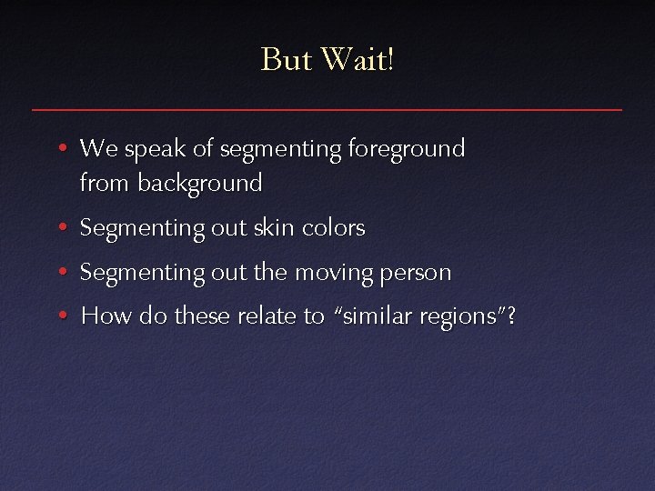 But Wait! • We speak of segmenting foreground from background • Segmenting out skin