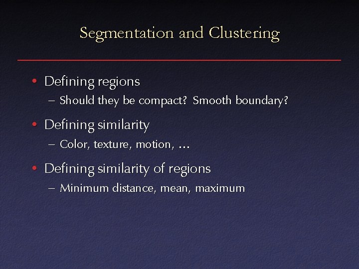 Segmentation and Clustering • Defining regions – Should they be compact? Smooth boundary? •