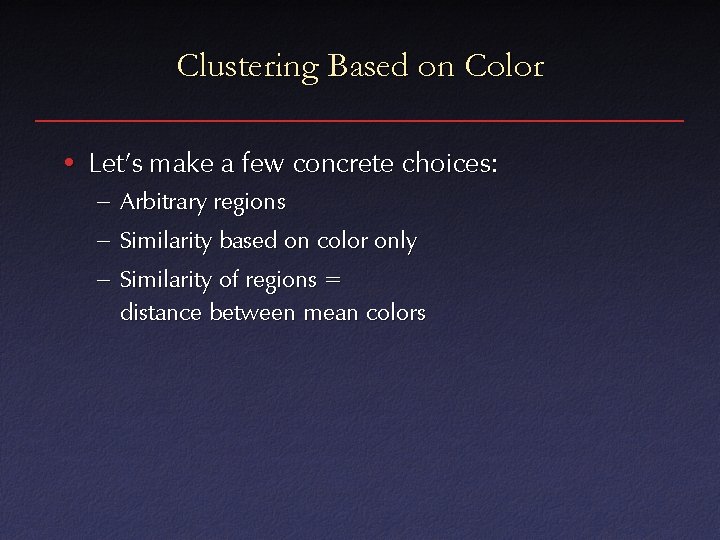 Clustering Based on Color • Let’s make a few concrete choices: – Arbitrary regions