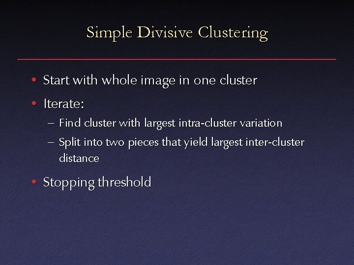 Simple Divisive Clustering • Start with whole image in one cluster • Iterate: –