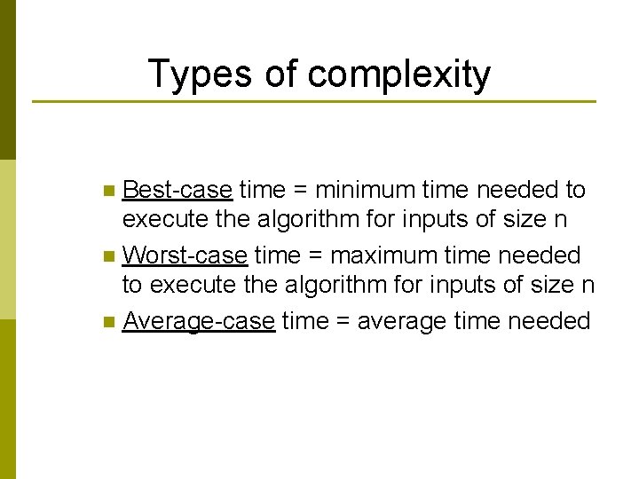 Types of complexity Best-case time = minimum time needed to execute the algorithm for Types of complexity Best-case time = minimum time needed to execute the algorithm for