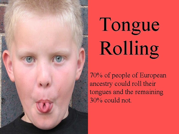 Tongue Rolling 70% of people of European ancestry could roll their tongues and the