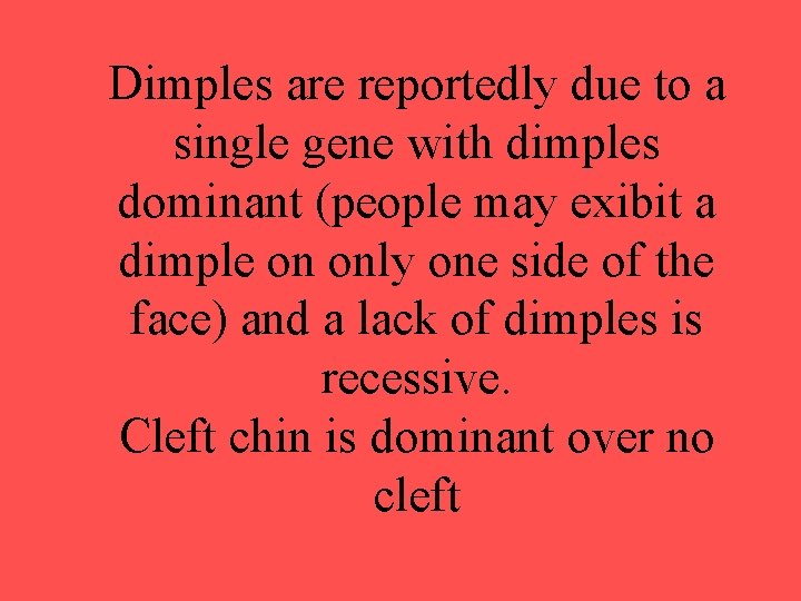 Dimples are reportedly due to a single gene with dimples dominant (people may exibit