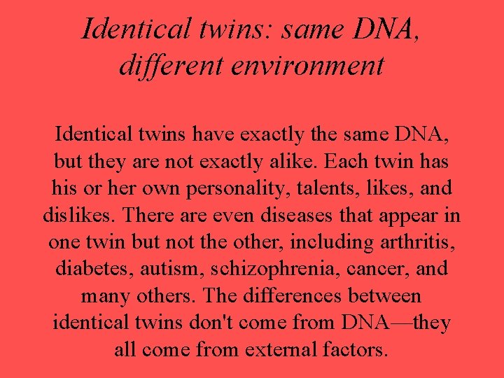 Identical twins: same DNA, different environment Identical twins have exactly the same DNA, but