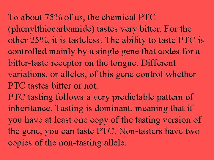 To about 75% of us, the chemical PTC (phenylthiocarbamide) tastes very bitter. For the