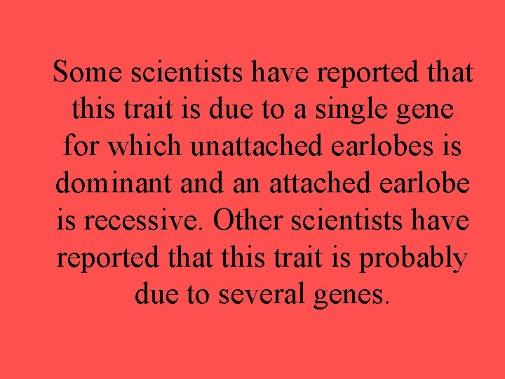 Some scientists have reported that this trait is due to a single gene for