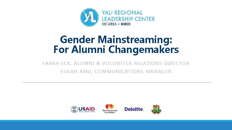 Gender Mainstreaming: For Alumni Changemakers FARAH ECK, ALUMNI & VOLUNTEER RELATIONS DIRECTOR SUSAN AMU,