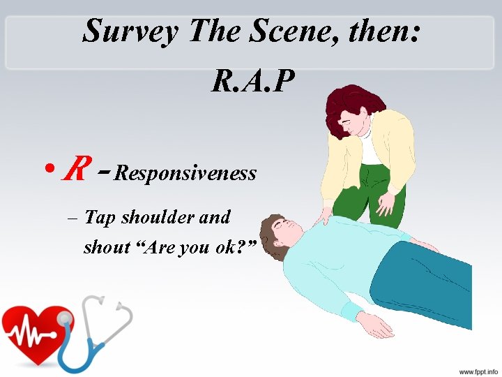 Survey The Scene, then: R. A. P • R - Responsiveness – Tap shoulder