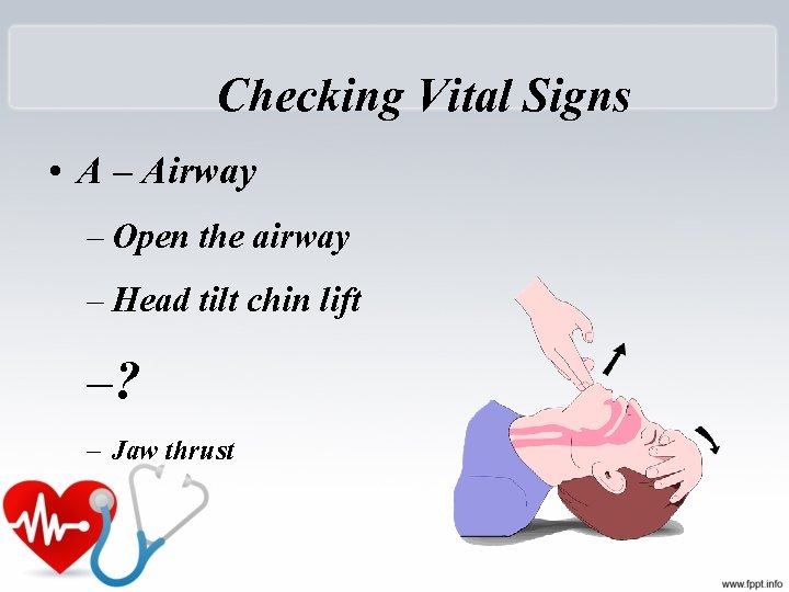 Checking Vital Signs • A – Airway – Open the airway – Head tilt