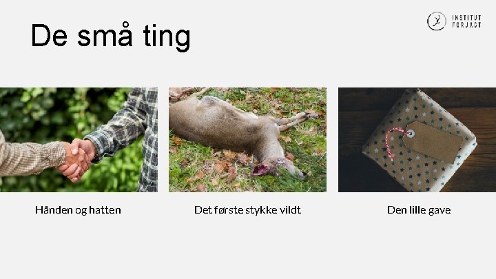 De små ting Hånden og hatten Det første stykke vildt Den lille gave 