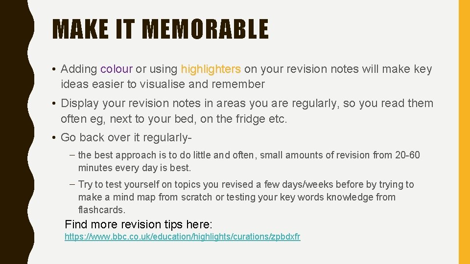 MAKE IT MEMORABLE • Adding colour or using highlighters on your revision notes will