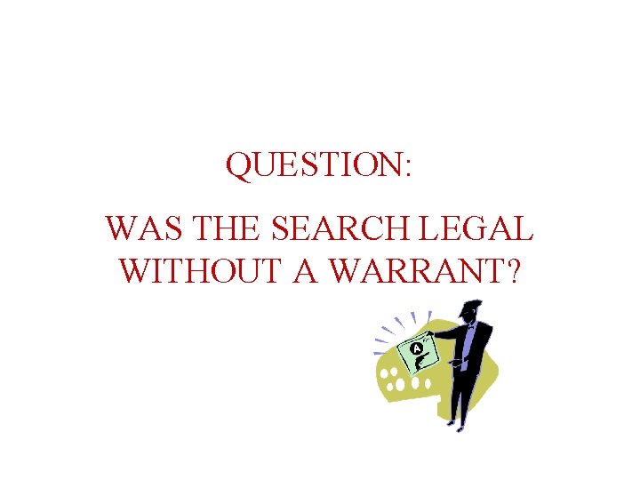 QUESTION: WAS THE SEARCH LEGAL WITHOUT A WARRANT? 