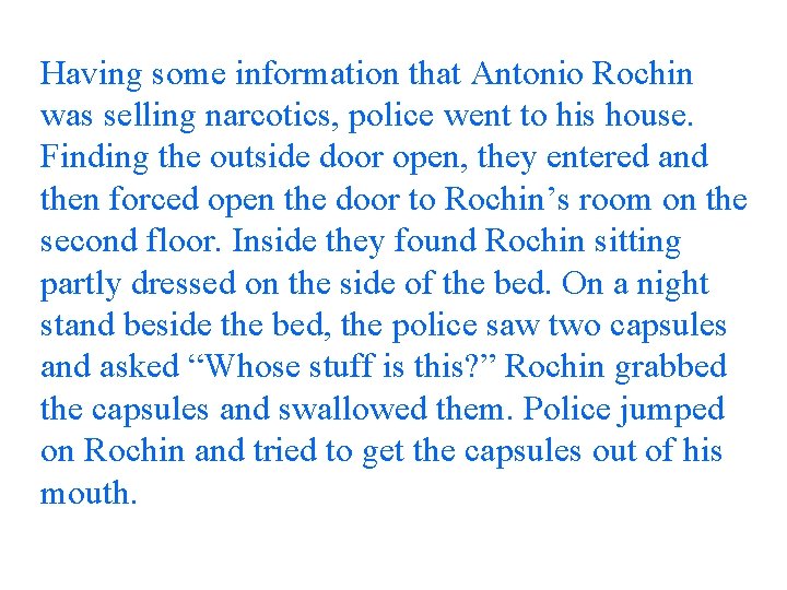 Having some information that Antonio Rochin was selling narcotics, police went to his house.