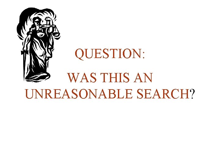 QUESTION: WAS THIS AN UNREASONABLE SEARCH? 