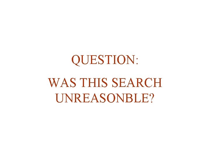 QUESTION: WAS THIS SEARCH UNREASONBLE? 