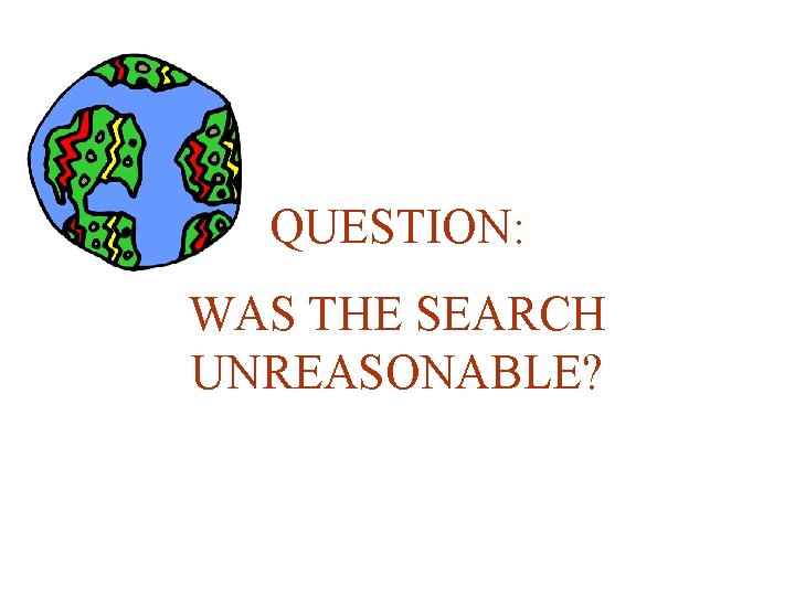 QUESTION: WAS THE SEARCH UNREASONABLE? 