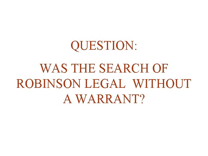 QUESTION: WAS THE SEARCH OF ROBINSON LEGAL WITHOUT A WARRANT? 