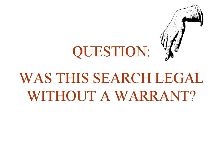 QUESTION: WAS THIS SEARCH LEGAL WITHOUT A WARRANT? 