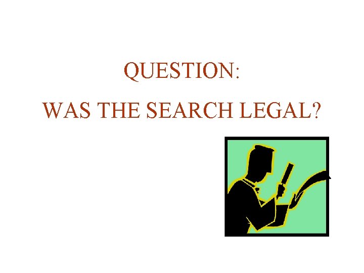 QUESTION: WAS THE SEARCH LEGAL? 