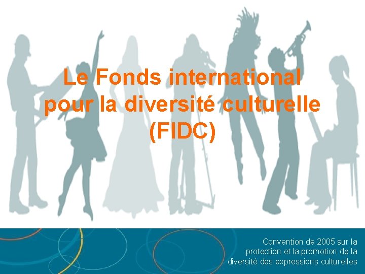 Le Fonds international pour la diversité culturelle (FIDC) Convention de 2005 sur la protection