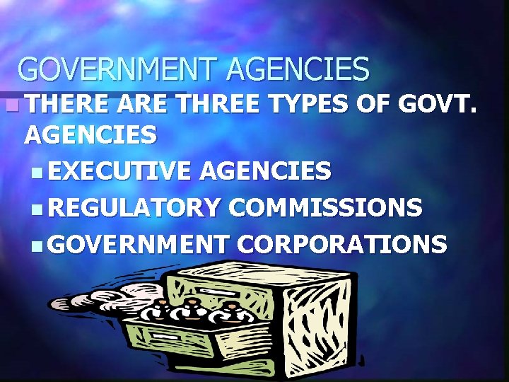 GOVERNMENT AGENCIES n THERE ARE THREE TYPES OF GOVT. AGENCIES n EXECUTIVE AGENCIES n