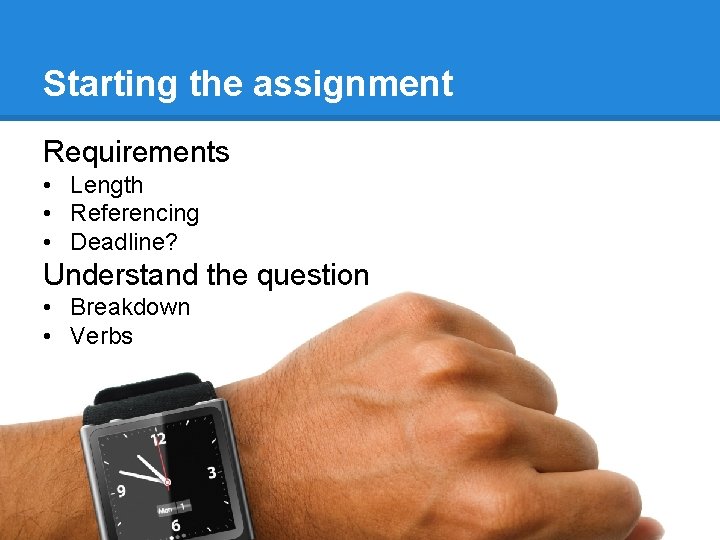 Starting the assignment Requirements • Length • Referencing • Deadline? Understand the question • Starting the assignment Requirements • Length • Referencing • Deadline? Understand the question •