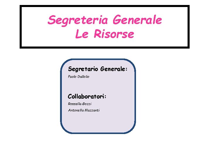 Segreteria Generale Le Risorse Segretario Generale: Paolo Dallolio Collaboratori: Rossella Gozzi Antonella Mazzanti 
