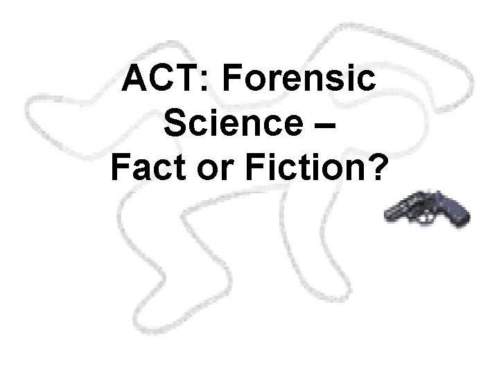 ACT: Forensic Science – Fact or Fiction? FORENSIC SCIENCE An Introduction By Richard Saferstein