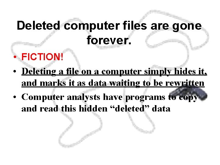 Deleted computer files are gone forever. • FICTION! • Deleting a file on a