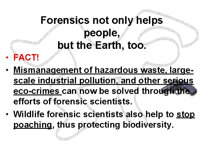 Forensics not only helps people, but the Earth, too. • FACT! • Mismanagement of