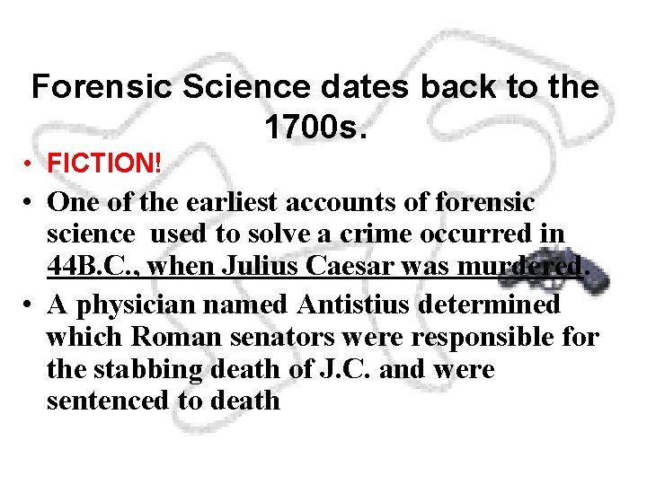 Forensic Science dates back to the 1700 s. • FICTION! • One of the