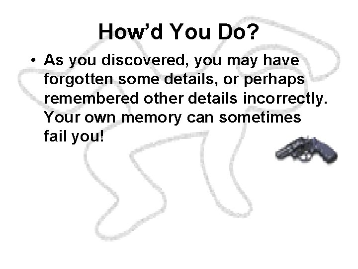 How’d You Do? • As you discovered, you may have forgotten some details, or