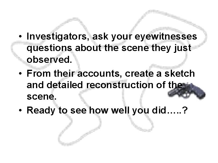 • Investigators, ask your eyewitnesses questions about the scene they just observed. •
