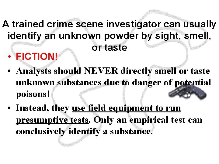 A trained crime scene investigator can usually identify an unknown powder by sight, smell,