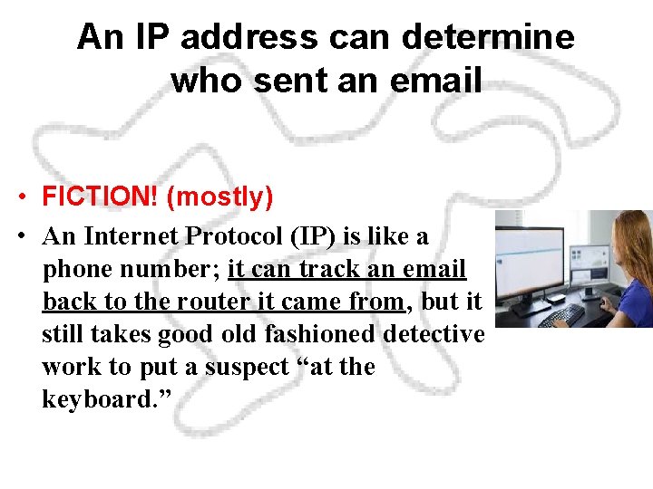 An IP address can determine who sent an email • FICTION! (mostly) • An