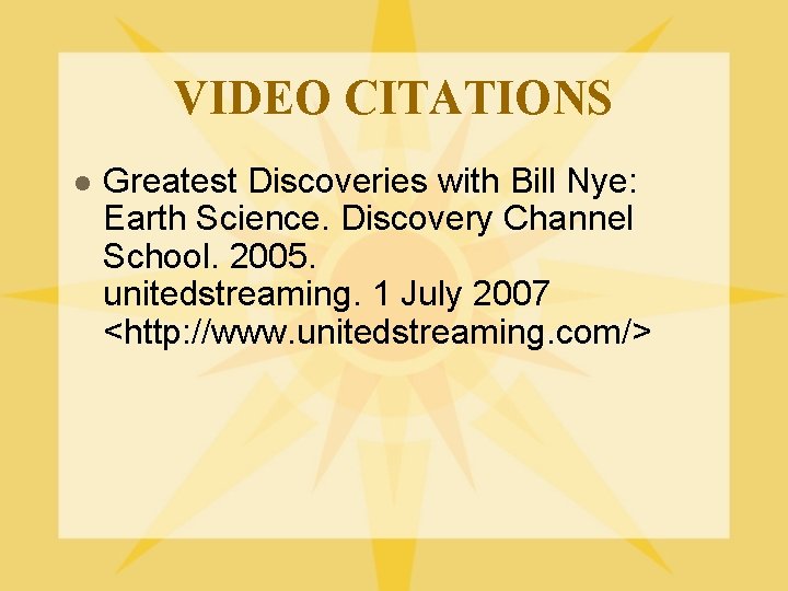 VIDEO CITATIONS l Greatest Discoveries with Bill Nye: Earth Science. Discovery Channel School. 2005.