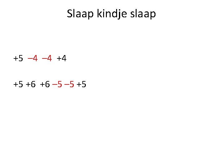 Slaap kindje slaap +5 – 4 +4 +5 +6 +6 – 5 +5 