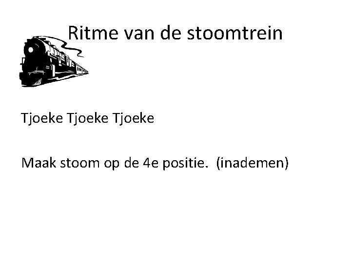 Ritme van de stoomtrein Tjoeke Maak stoom op de 4 e positie. (inademen) 